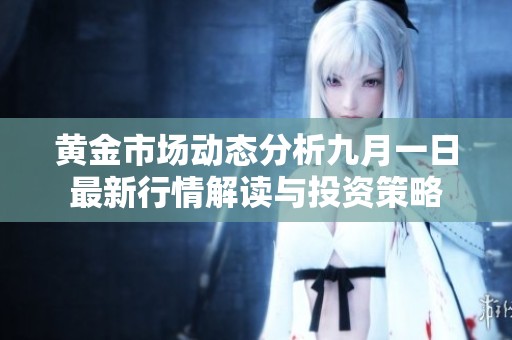 黄金市场动态分析九月一日最新行情解读与投资策略