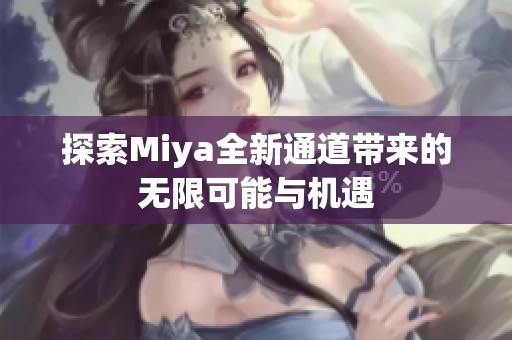 探索Miya全新通道带来的无限可能与机遇