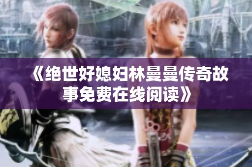 《绝世好媳妇林曼曼传奇故事免费在线阅读》