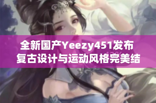 全新国产Yeezy451发布 复古设计与运动风格完美结合