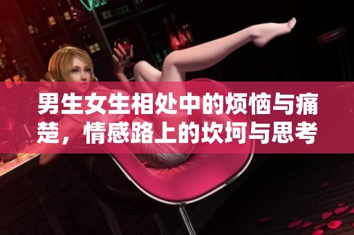 男生女生相处中的烦恼与痛楚，情感路上的坎坷与思考