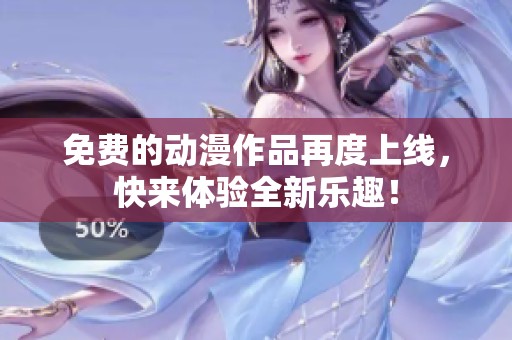 免费的动漫作品再度上线，快来体验全新乐趣！