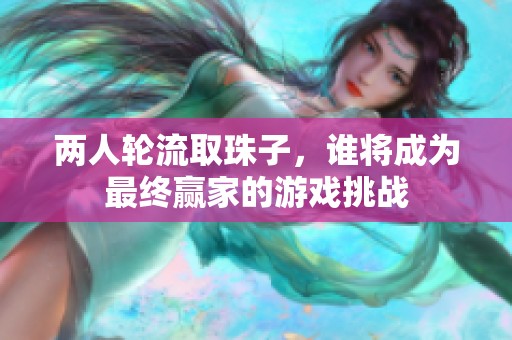 两人轮流取珠子，谁将成为最终赢家的游戏挑战