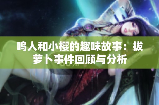 鸣人和小樱的趣味故事：拔萝卜事件回顾与分析
