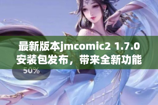 最新版本jmcomic2 1.7.0安装包发布，带来全新功能体验