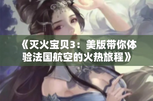 《灭火宝贝3：美版带你体验法国航空的火热旅程》