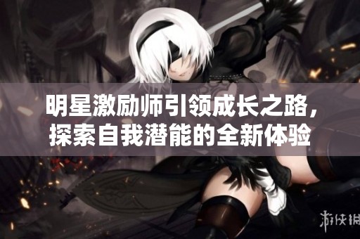 明星激励师引领成长之路，探索自我潜能的全新体验