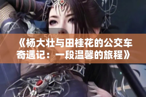 《杨大壮与田桂花的公交车奇遇记：一段温馨的旅程》