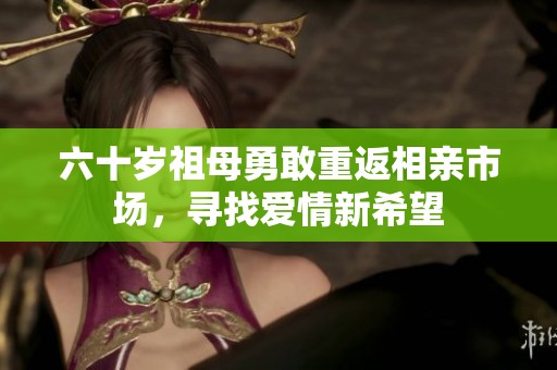 六十岁祖母勇敢重返相亲市场，寻找爱情新希望