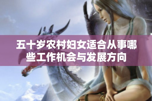 五十岁农村妇女适合从事哪些工作机会与发展方向