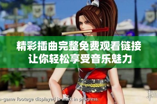 精彩插曲完整免费观看链接 让你轻松享受音乐魅力