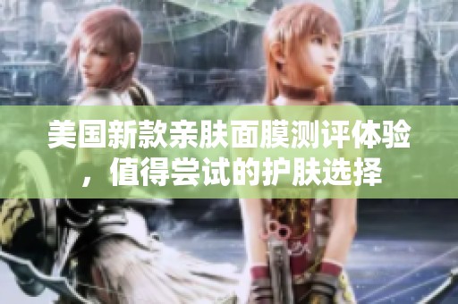 美国新款亲肤面膜测评体验，值得尝试的护肤选择