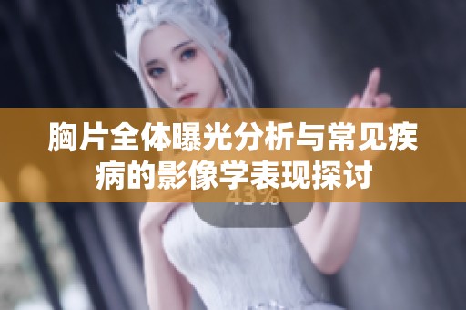 胸片全体曝光分析与常见疾病的影像学表现探讨