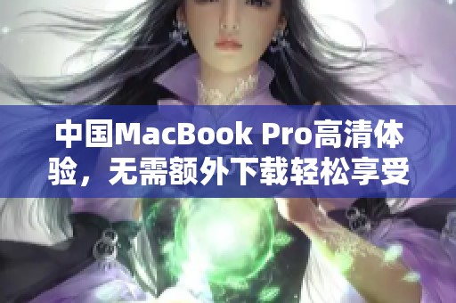 中国MacBook Pro高清体验，无需额外下载轻松享受