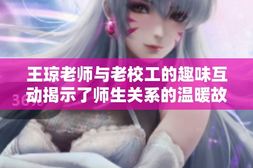 王琼老师与老校工的趣味互动揭示了师生关系的温暖故事