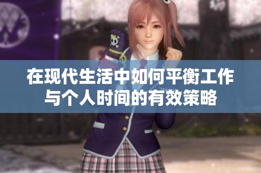 在现代生活中如何平衡工作与个人时间的有效策略