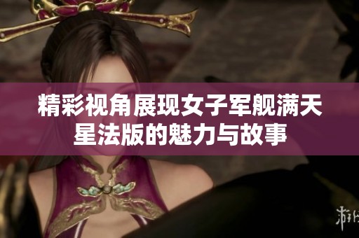 精彩视角展现女子军舰满天星法版的魅力与故事