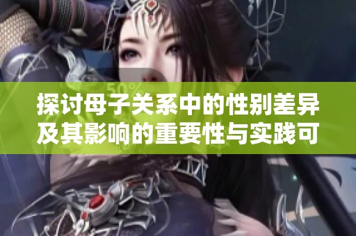 探讨母子关系中的性别差异及其影响的重要性与实践可行性