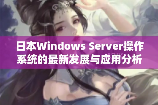 日本Windows Server操作系统的最新发展与应用分析