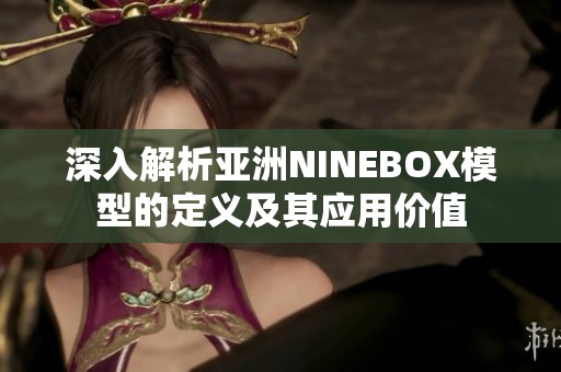 深入解析亚洲NINEBOX模型的定义及其应用价值