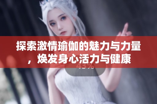 探索激情瑜伽的魅力与力量，焕发身心活力与健康