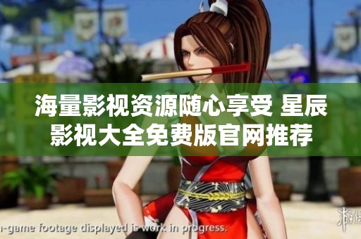 海量影视资源随心享受 星辰影视大全免费版官网推荐