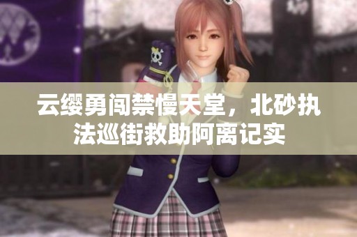 云缨勇闯禁慢天堂，北砂执法巡街救助阿离记实