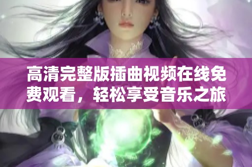 高清完整版插曲视频在线免费观看，轻松享受音乐之旅