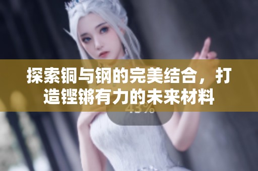 探索铜与钢的完美结合，打造铿锵有力的未来材料