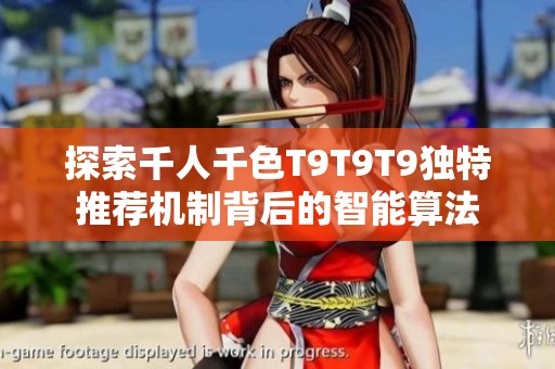 探索千人千色T9T9T9独特推荐机制背后的智能算法