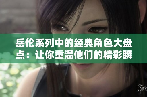 岳伦系列中的经典角色大盘点：让你重温他们的精彩瞬间