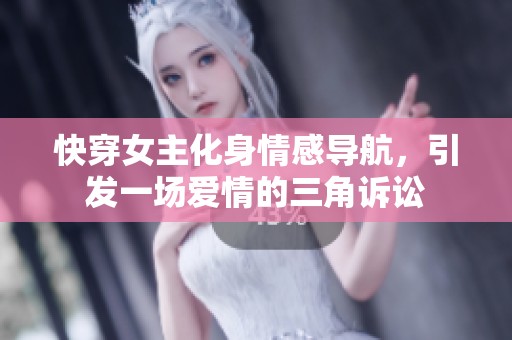 快穿女主化身情感导航，引发一场爱情的三角诉讼