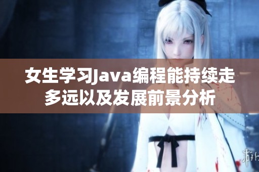 女生学习Java编程能持续走多远以及发展前景分析