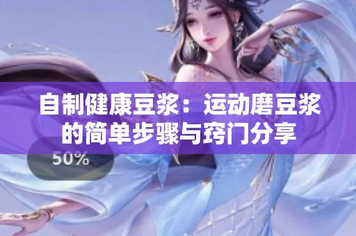 自制健康豆浆：运动磨豆浆的简单步骤与窍门分享