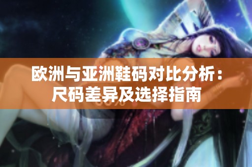 欧洲与亚洲鞋码对比分析：尺码差异及选择指南