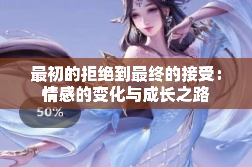最初的拒绝到最终的接受：情感的变化与成长之路