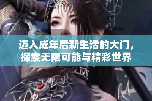 迈入成年后新生活的大门，探索无限可能与精彩世界