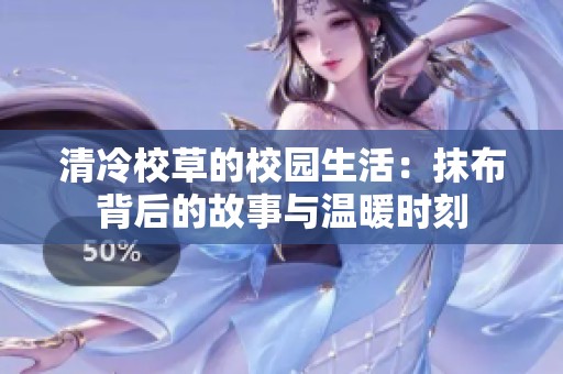 清冷校草的校园生活：抹布背后的故事与温暖时刻