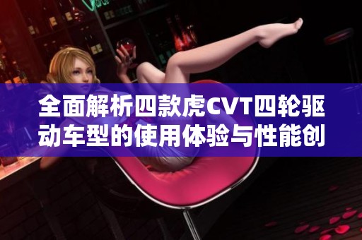 全面解析四款虎CVT四轮驱动车型的使用体验与性能创新