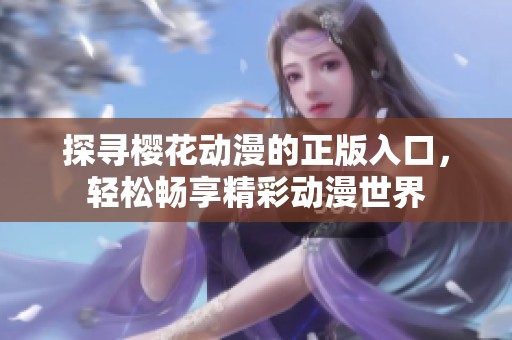 探寻樱花动漫的正版入口，轻松畅享精彩动漫世界