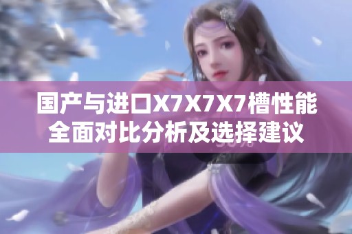 国产与进口X7X7X7槽性能全面对比分析及选择建议