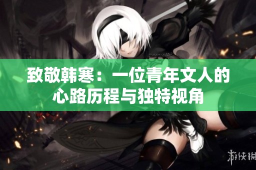 致敬韩寒：一位青年文人的心路历程与独特视角