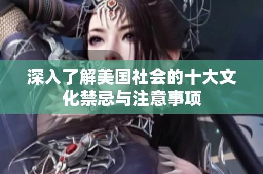 深入了解美国社会的十大文化禁忌与注意事项