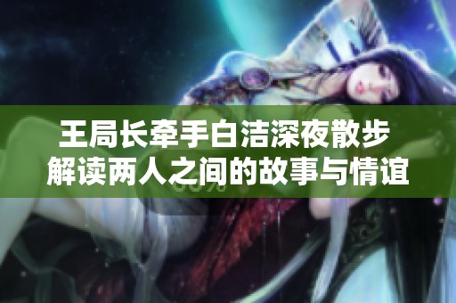 王局长牵手白洁深夜散步 解读两人之间的故事与情谊