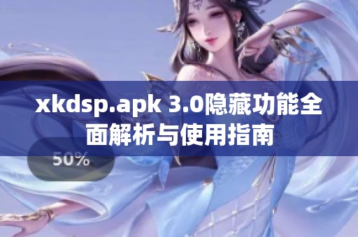 xkdsp.apk 3.0隐藏功能全面解析与使用指南