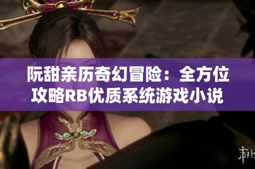 阮甜亲历奇幻冒险：全方位攻略RB优质系统游戏小说解析