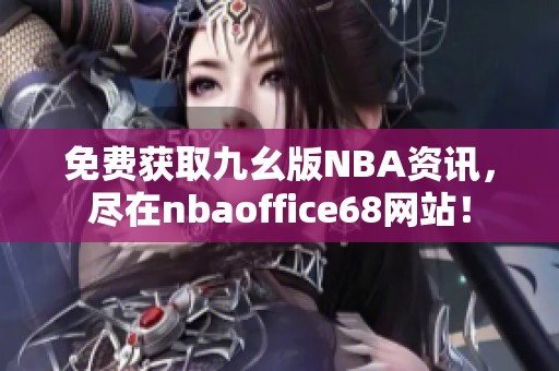 免费获取九幺版NBA资讯，尽在nbaoffice68网站！