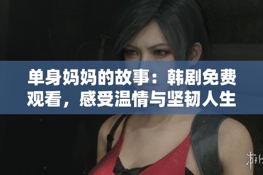 单身妈妈的故事：韩剧免费观看，感受温情与坚韧人生态度
