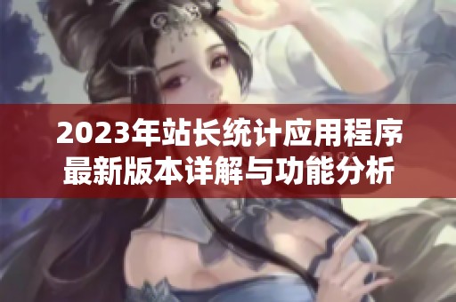 2023年站长统计应用程序最新版本详解与功能分析