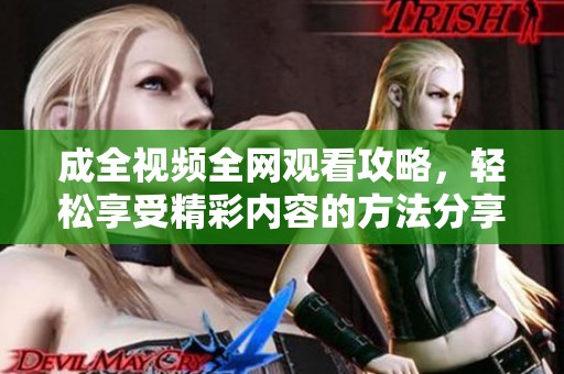 成全视频全网观看攻略，轻松享受精彩内容的方法分享